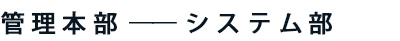 管理本部 ── システム部