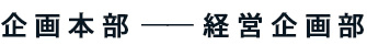 企画本部 ── 経営企画部